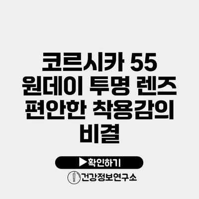 코르시카 55 원데이 투명 렌즈 편안한 착용감의 비결