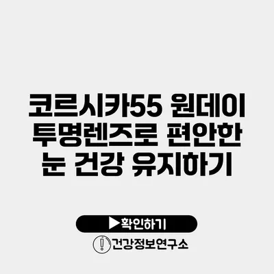 코르시카55 원데이 투명렌즈로 편안한 눈 건강 유지하기