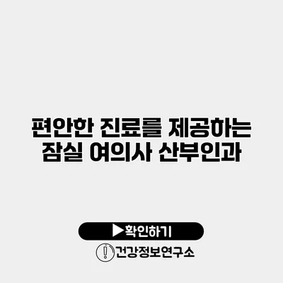 편안한 진료를 제공하는 잠실 여의사 산부인과