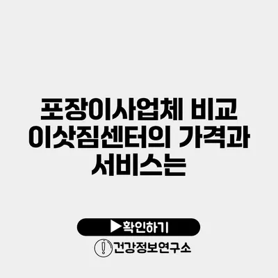 포장이사업체 비교 이삿짐센터의 가격과 서비스는?