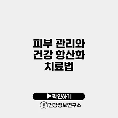 피부 관리와 건강 항산화 치료법