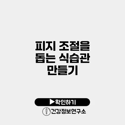 피지 조절을 돕는 식습관 만들기