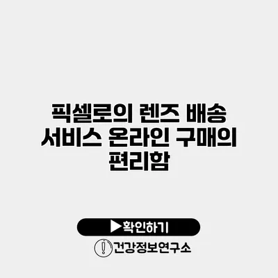 픽셀로의 렌즈 배송 서비스 온라인 구매의 편리함