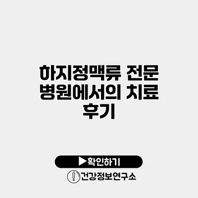 하지정맥류 전문 병원에서의 치료 후기