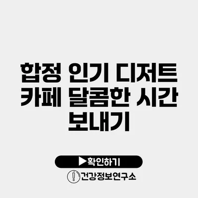 합정 인기 디저트 카페 달콤한 시간 보내기