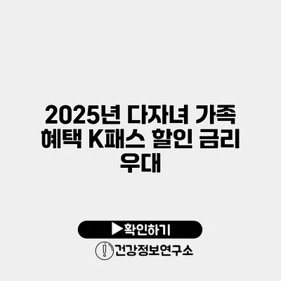2025년 다자녀 가족 혜택 K패스 할인 금리 우대