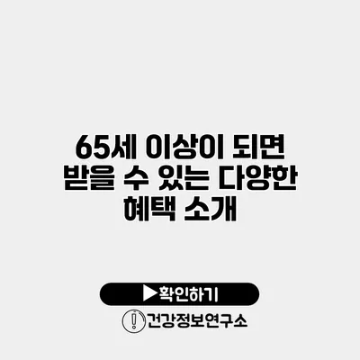 65세 이상이 되면 받을 수 있는 다양한 혜택 소개