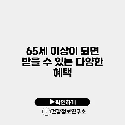 65세 이상이 되면 받을 수 있는 다양한 혜택