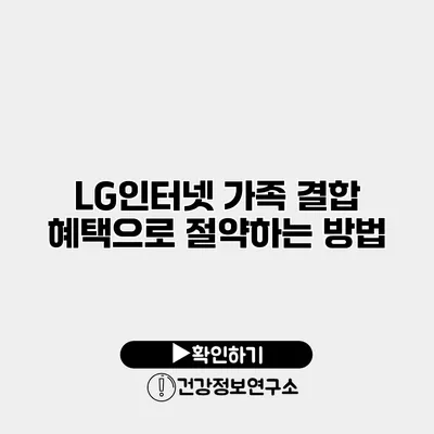 LG인터넷 가족 결합 혜택으로 절약하는 방법
