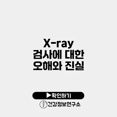 X-ray 검사에 대한 오해와 진실