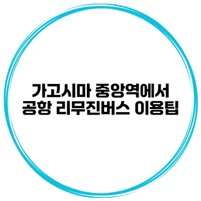 가고시마 중앙역에서 공항 리무진버스 이용팁