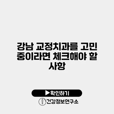 강남 교정치과를 고민 중이라면 체크해야 할 사항