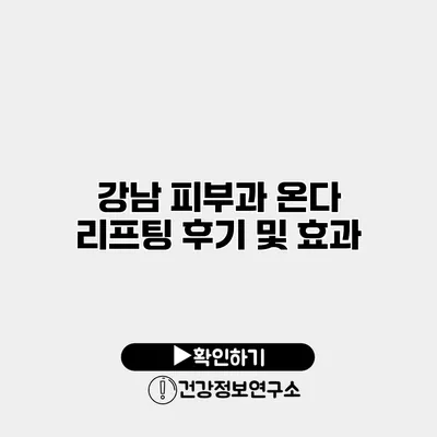 강남 피부과 온다 리프팅 후기 및 효과