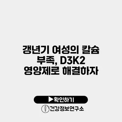 갱년기 여성의 칼슘 부족, D3K2 영양제로 해결하자