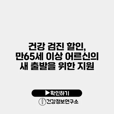 건강 검진 할인, 만65세 이상 어르신의 새 출발을 위한 지원