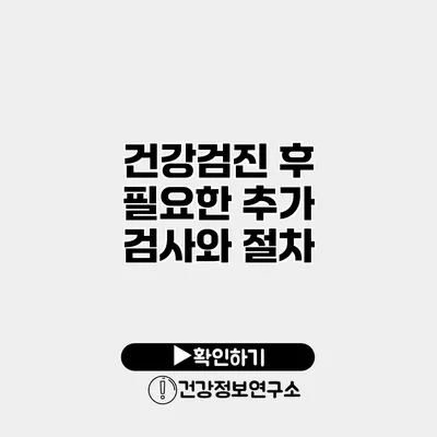 건강검진 후 필요한 추가 검사와 절차