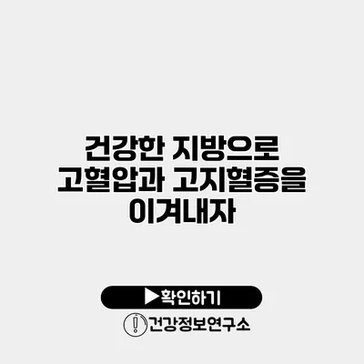 건강한 지방으로 고혈압과 고지혈증을 이겨내자