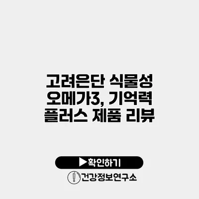 고려은단 식물성 오메가3, 기억력 플러스 제품 리뷰
