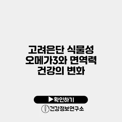 고려은단 식물성 오메가3와 면역력 건강의 변화