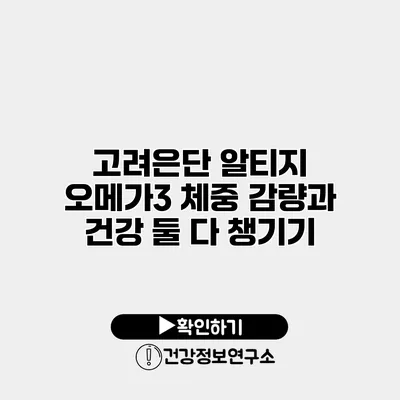고려은단 알티지 오메가3 체중 감량과 건강 둘 다 챙기기