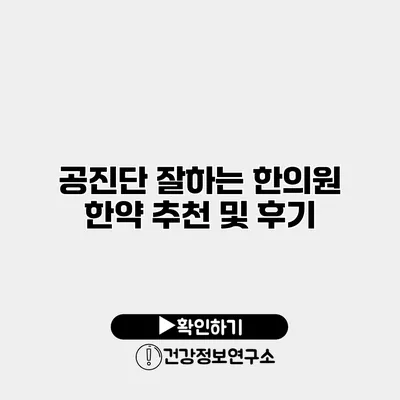 공진단 잘하는 한의원 한약 추천 및 후기