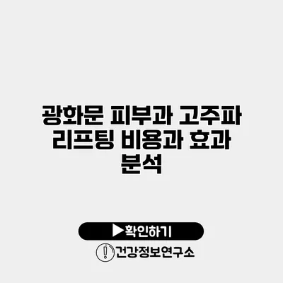 광화문 피부과 고주파 리프팅 비용과 효과 분석