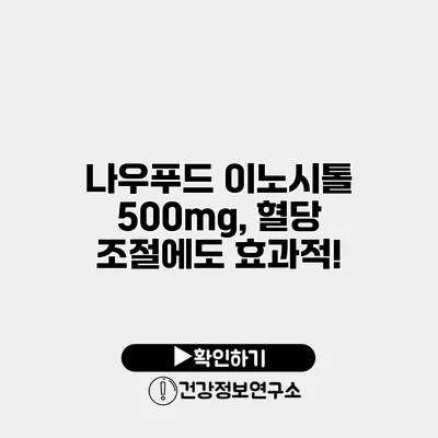 나우푸드 이노시톨 500mg, 혈당 조절에도 효과적!