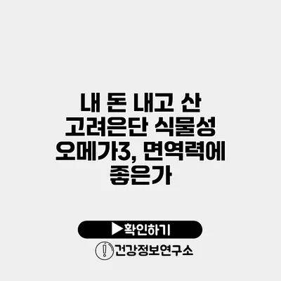 내 돈 내고 산 고려은단 식물성 오메가3, 면역력에 좋은가?