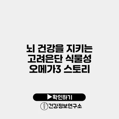 뇌 건강을 지키는 고려은단 식물성 오메가3 스토리