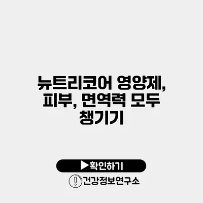 뉴트리코어 영양제, 피부, 면역력 모두 챙기기