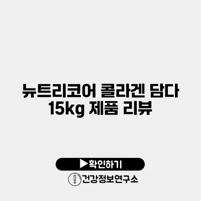 뉴트리코어 콜라겐 담다 15kg 제품 리뷰