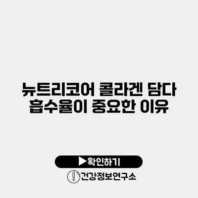 뉴트리코어 콜라겐 담다 흡수율이 중요한 이유