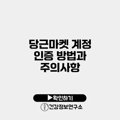 당근마켓 계정 인증 방법과 주의사항