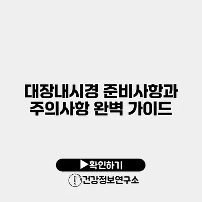 대장내시경 준비사항과 주의사항 완벽 가이드