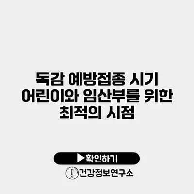 독감 예방접종 시기 어린이와 임산부를 위한 최적의 시점