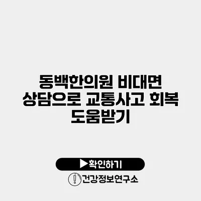 동백한의원 비대면 상담으로 교통사고 회복 도움받기