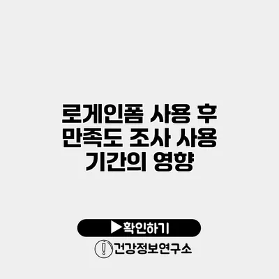 로게인폼 사용 후 만족도 조사 사용 기간의 영향