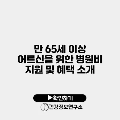 만 65세 이상 어르신을 위한 병원비 지원 및 혜택 소개