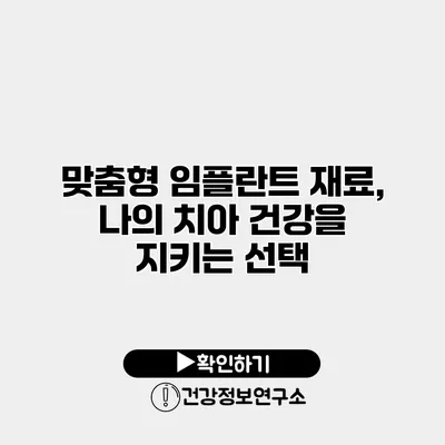 맞춤형 임플란트 재료, 나의 치아 건강을 지키는 선택