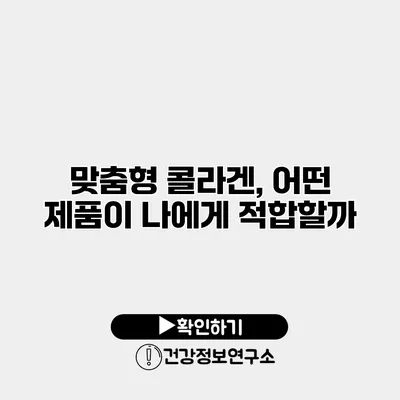 맞춤형 콜라겐, 어떤 제품이 나에게 적합할까?