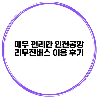매우 편리한 인천공항 리무진버스 이용 후기