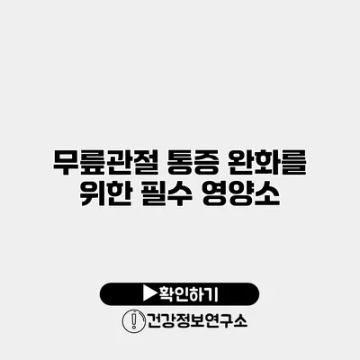 무릎관절 통증 완화를 위한 필수 영양소