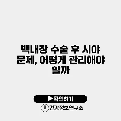 백내장 수술 후 시야 문제, 어떻게 관리해야 할까?