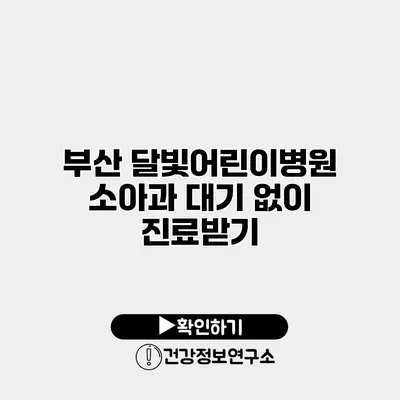 부산 달빛어린이병원 소아과 대기 없이 진료받기