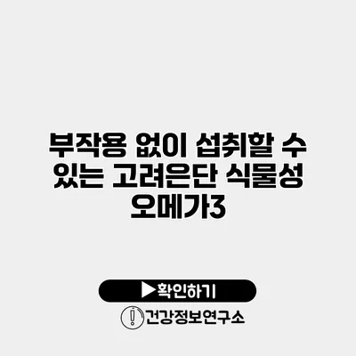 부작용 없이 섭취할 수 있는 고려은단 식물성 오메가3