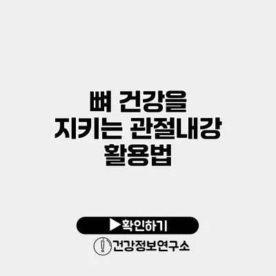 뼈 건강을 지키는 관절내강 활용법