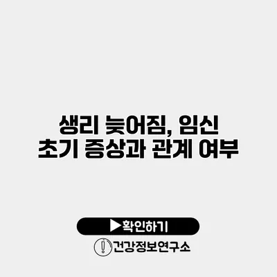 생리 늦어짐, 임신 초기 증상과 관계 여부