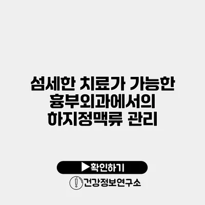 섬세한 치료가 가능한 흉부외과에서의 하지정맥류 관리