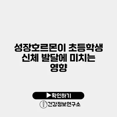 성장호르몬이 초등학생 신체 발달에 미치는 영향