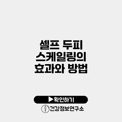 셀프 두피 스케일링의 효과와 방법